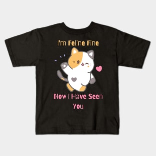 Flirty Cat, I'm Feline Fine Now I Have Seen You Kids T-Shirt